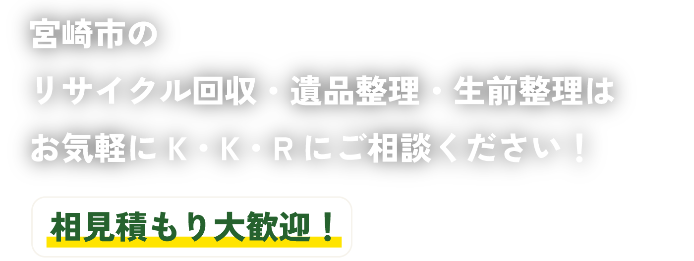 宮崎市のリサイクル回収・遺品整理・生前整理はお気軽にK・K・Rにご相談ください！相見積もり大歓迎